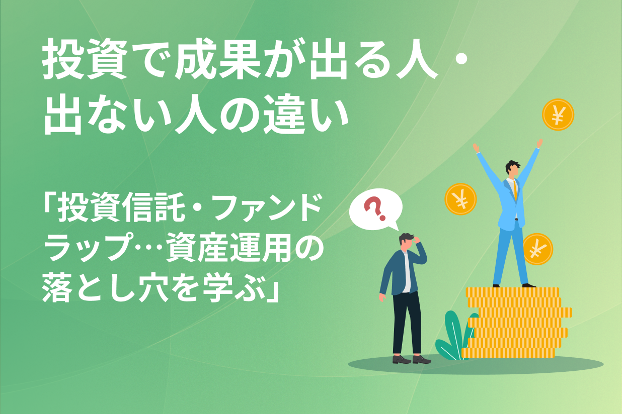 投資で成果が出る人・出ない人の違い「投資信託・ファンドラップ…資産運用の落とし穴を学ぶ」