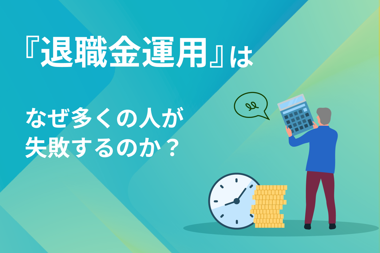 「退職金運用」はなぜ多くの人が失敗するのか？～〝退職金運用の後悔〟から学ぶ 金融機関出身者だからこそ語れる理由～