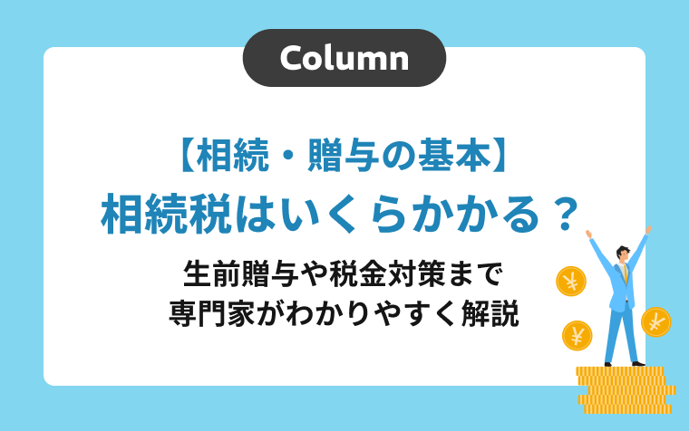【相続・贈与の基本】相続税はいくらかかる？生前贈与や税金対策まで専門家がわかりやすく解説
