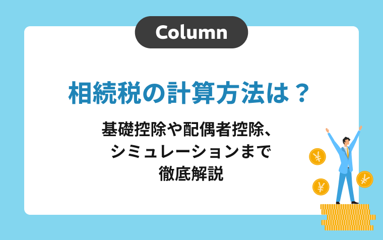 相続税の計算方法は？基礎控除や配偶者控除、シミュレーションまで徹底解説