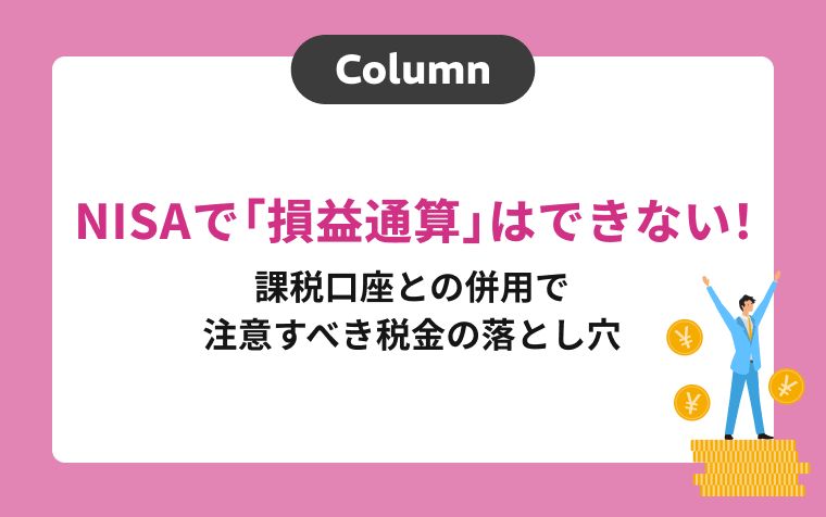 NISAで「損益通算」はできない！課税口座との併用で注意すべき税金の落とし穴