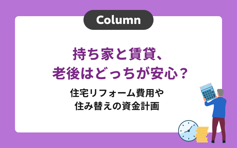 持ち家と賃貸、老後はどっちが安心？住宅リフォーム費用や住み替えの資金計画