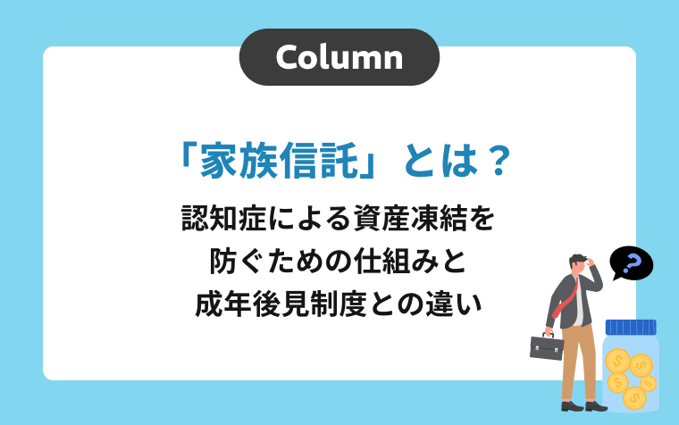 「家族信託」とは？認知症による資産凍結を防ぐための仕組みと成年後見制度との違い