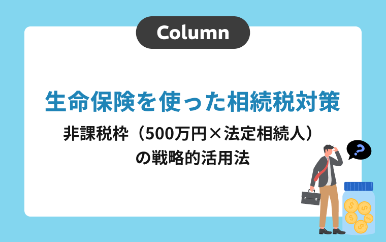 生命保険を使った相続税対策｜非課税枠（500万円×法定相続人）の戦略的活用法