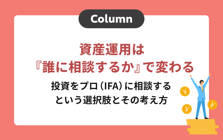資産運用は「誰に相談するか」で変わる｜投資をプロ（IFA）に相談するという選択肢とその考え方